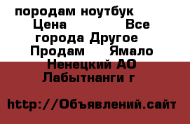 породам ноутбук asus › Цена ­ 12 000 - Все города Другое » Продам   . Ямало-Ненецкий АО,Лабытнанги г.